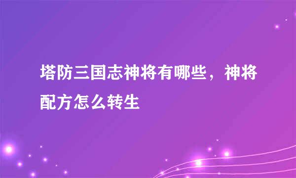 塔防三国志神将有哪些，神将配方怎么转生