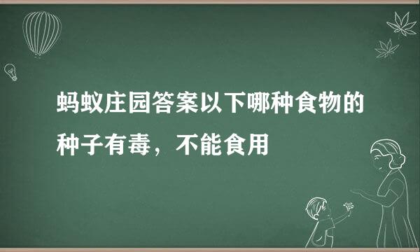 蚂蚁庄园答案以下哪种食物的种子有毒，不能食用