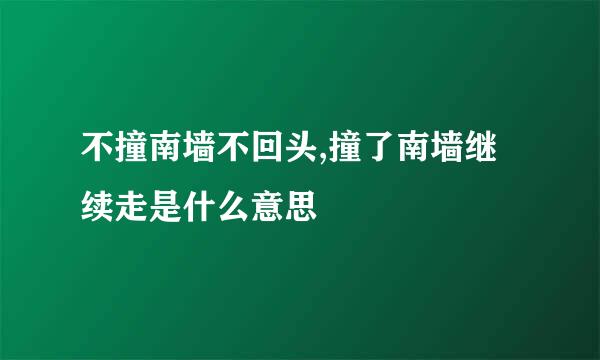 不撞南墙不回头,撞了南墙继续走是什么意思