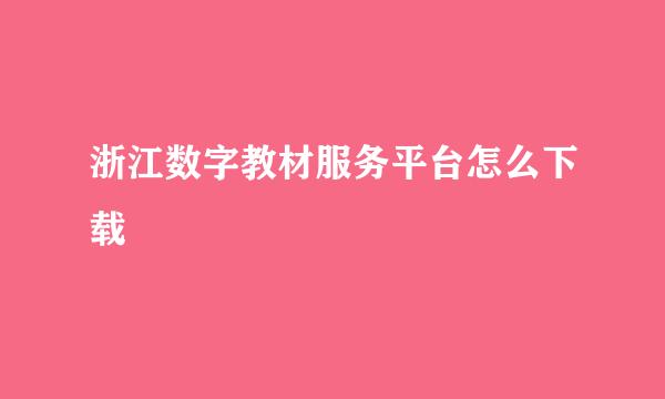 浙江数字教材服务平台怎么下载