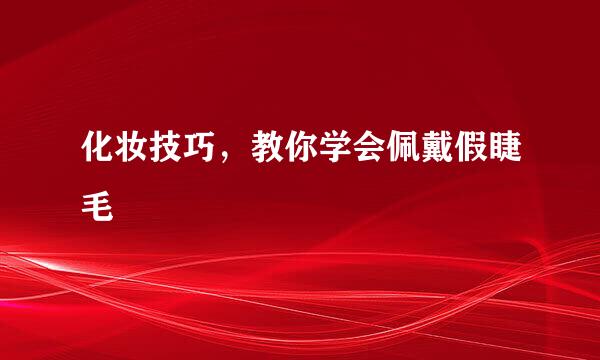 化妆技巧，教你学会佩戴假睫毛