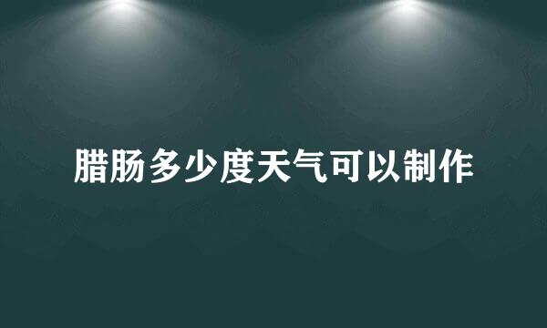 腊肠多少度天气可以制作