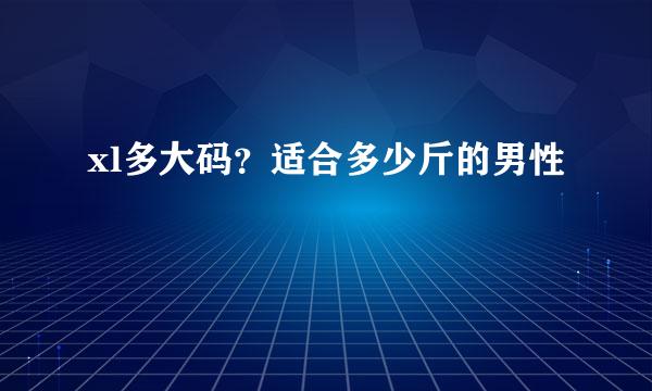 xl多大码？适合多少斤的男性