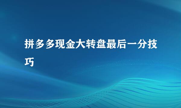 拼多多现金大转盘最后一分技巧