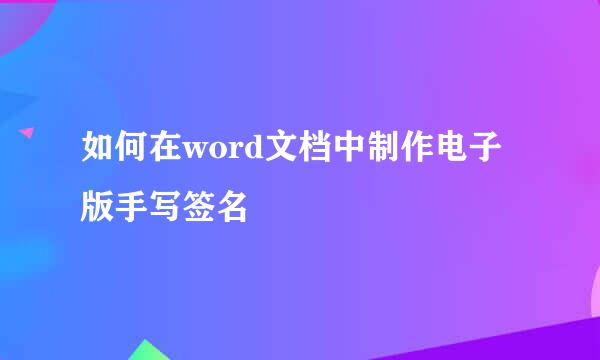 如何在word文档中制作电子版手写签名