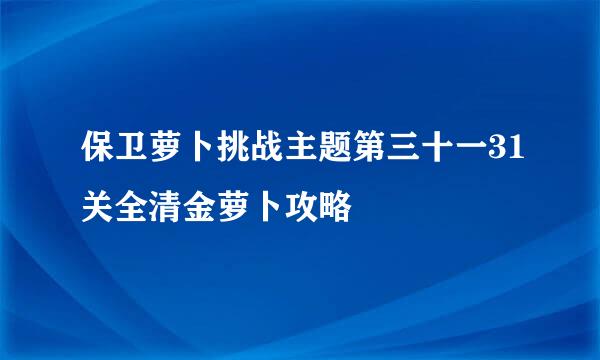 保卫萝卜挑战主题第三十一31关全清金萝卜攻略