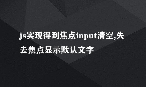 js实现得到焦点input清空,失去焦点显示默认文字