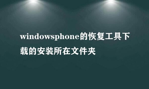 windowsphone的恢复工具下载的安装所在文件夹