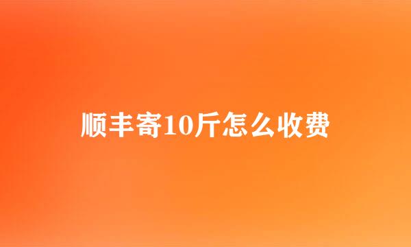 顺丰寄10斤怎么收费