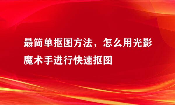 最简单抠图方法，怎么用光影魔术手进行快速抠图