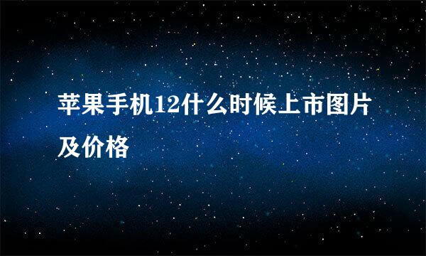 苹果手机12什么时候上市图片及价格