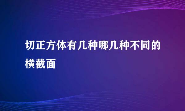 切正方体有几种哪几种不同的横截面