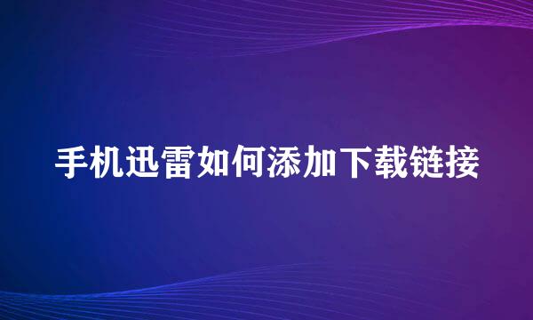 手机迅雷如何添加下载链接