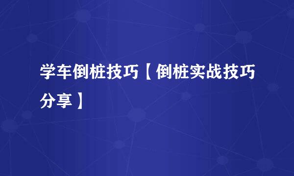 学车倒桩技巧【倒桩实战技巧分享】