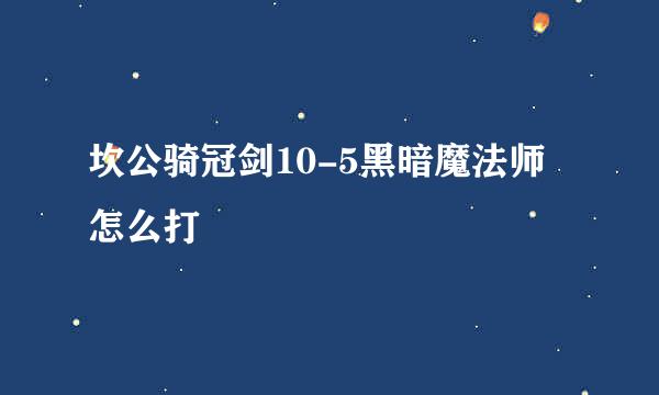 坎公骑冠剑10-5黑暗魔法师怎么打