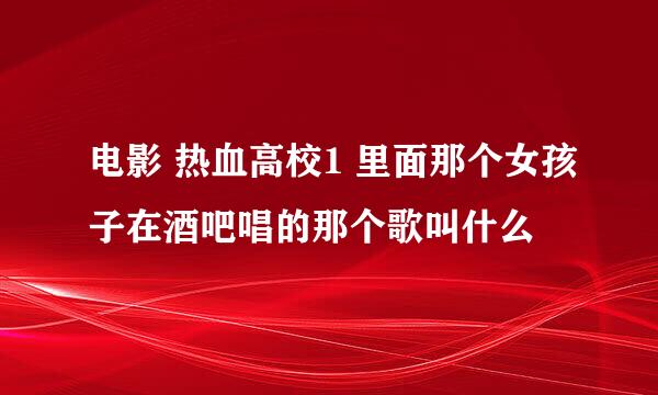 电影 热血高校1 里面那个女孩子在酒吧唱的那个歌叫什么