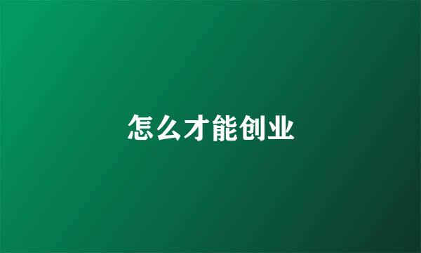 怎么才能创业