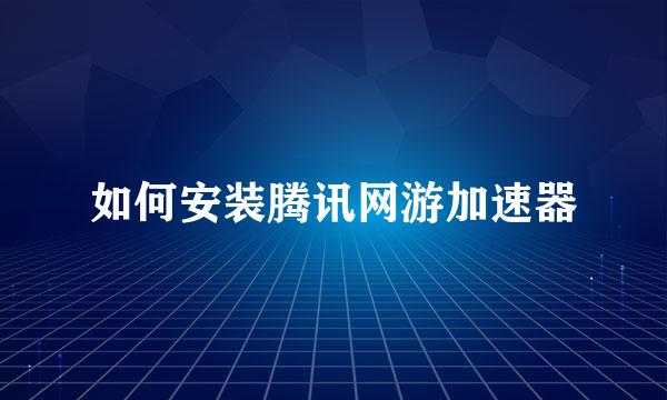 如何安装腾讯网游加速器