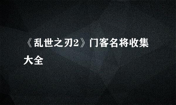 《乱世之刃2》门客名将收集大全