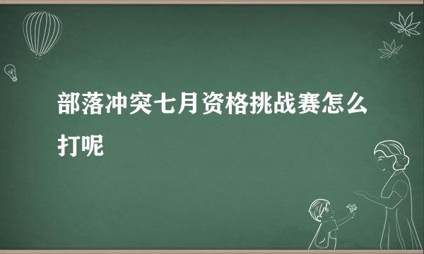 部落冲突七月资格挑战赛怎么打呢