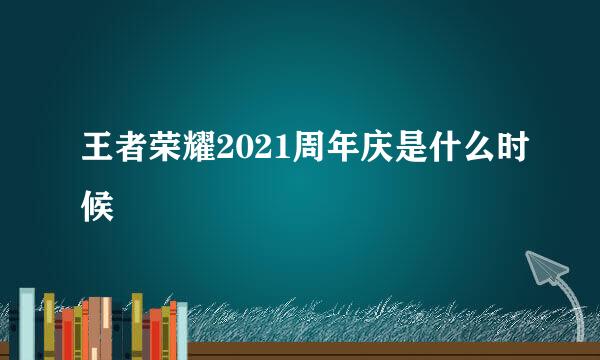 王者荣耀2021周年庆是什么时候