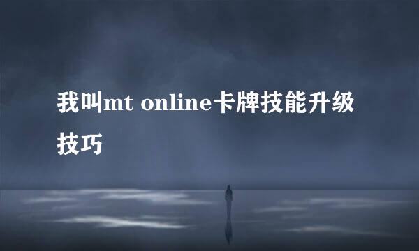 我叫mt online卡牌技能升级技巧