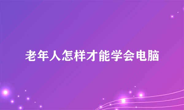 老年人怎样才能学会电脑