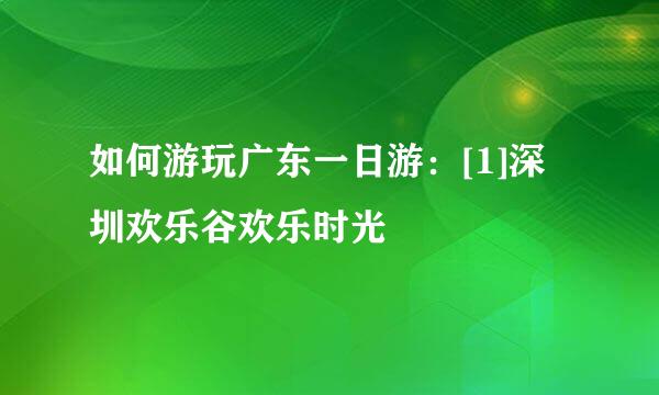 如何游玩广东一日游：[1]深圳欢乐谷欢乐时光