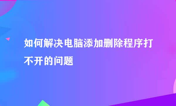 如何解决电脑添加删除程序打不开的问题