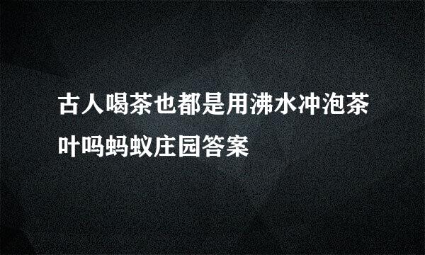 古人喝茶也都是用沸水冲泡茶叶吗蚂蚁庄园答案