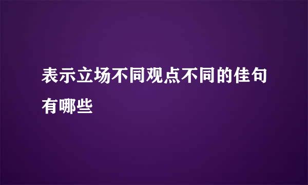 表示立场不同观点不同的佳句有哪些