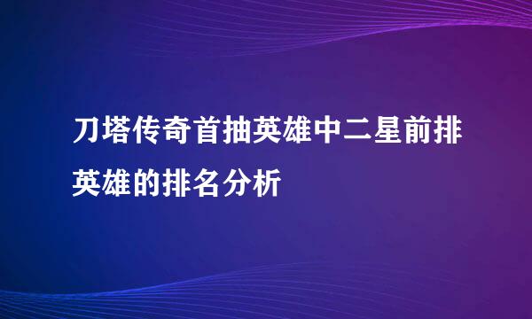 刀塔传奇首抽英雄中二星前排英雄的排名分析