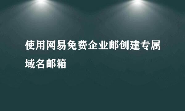 使用网易免费企业邮创建专属域名邮箱