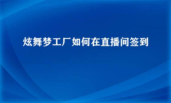 炫舞梦工厂如何在直播间签到