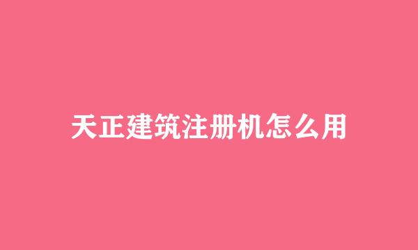 天正建筑注册机怎么用