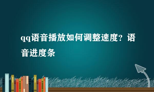 qq语音播放如何调整速度？语音进度条