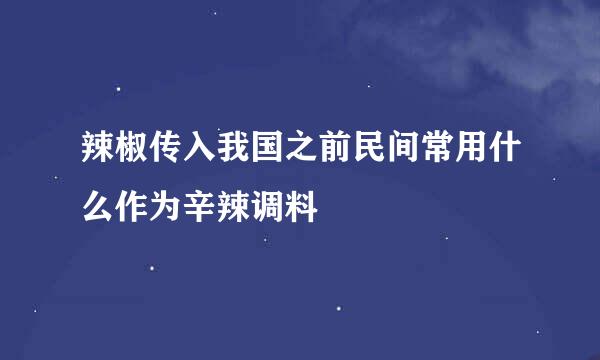 辣椒传入我国之前民间常用什么作为辛辣调料