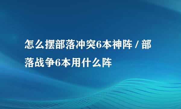 怎么摆部落冲突6本神阵 / 部落战争6本用什么阵