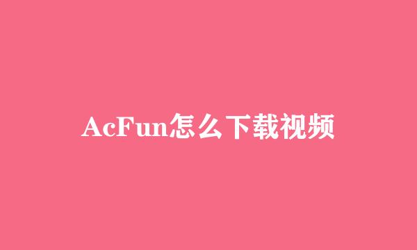 AcFun怎么下载视频