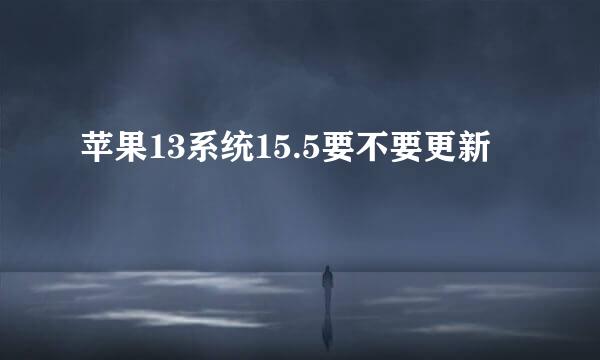 苹果13系统15.5要不要更新