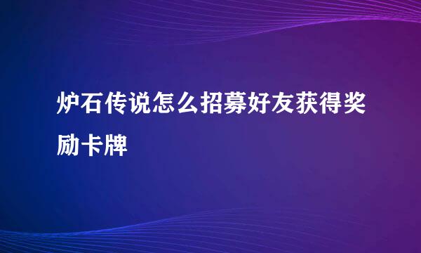 炉石传说怎么招募好友获得奖励卡牌