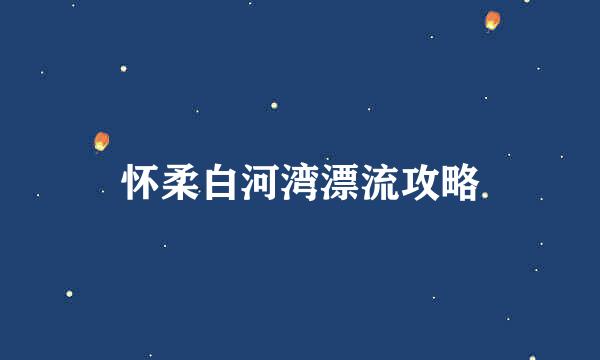 怀柔白河湾漂流攻略