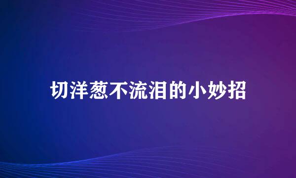 切洋葱不流泪的小妙招