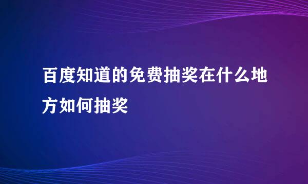 百度知道的免费抽奖在什么地方如何抽奖