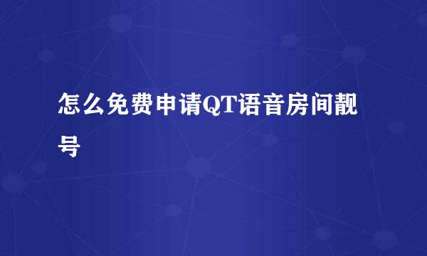 怎么免费申请QT语音房间靓号