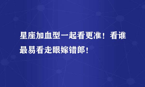 星座加血型一起看更准！看谁最易看走眼嫁错郎！