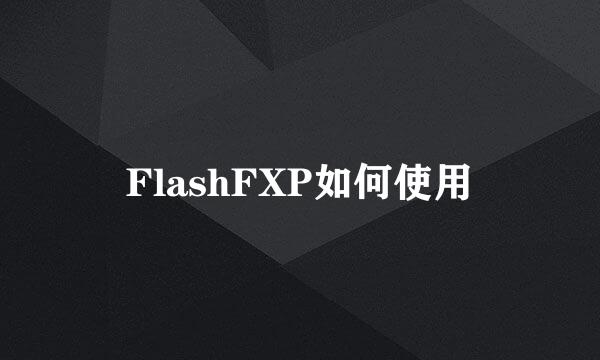 FlashFXP如何使用