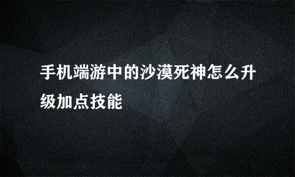 手机端游中的沙漠死神怎么升级加点技能