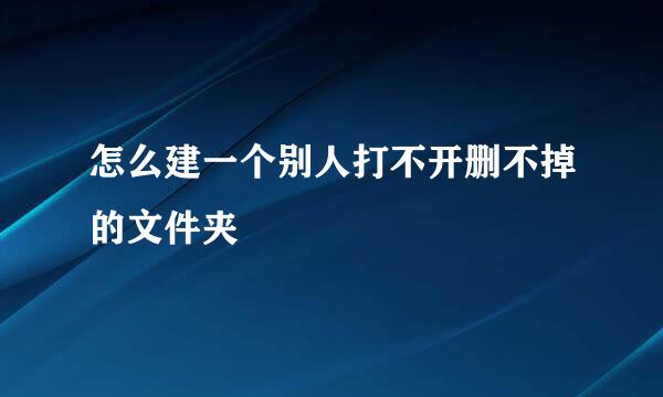 怎么建一个别人打不开删不掉的文件夹