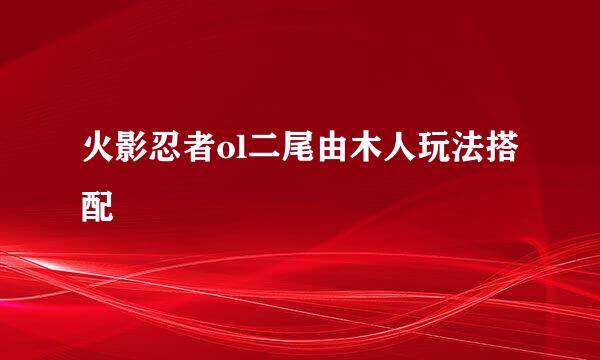 火影忍者ol二尾由木人玩法搭配